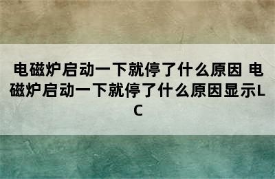 电磁炉启动一下就停了什么原因 电磁炉启动一下就停了什么原因显示LC